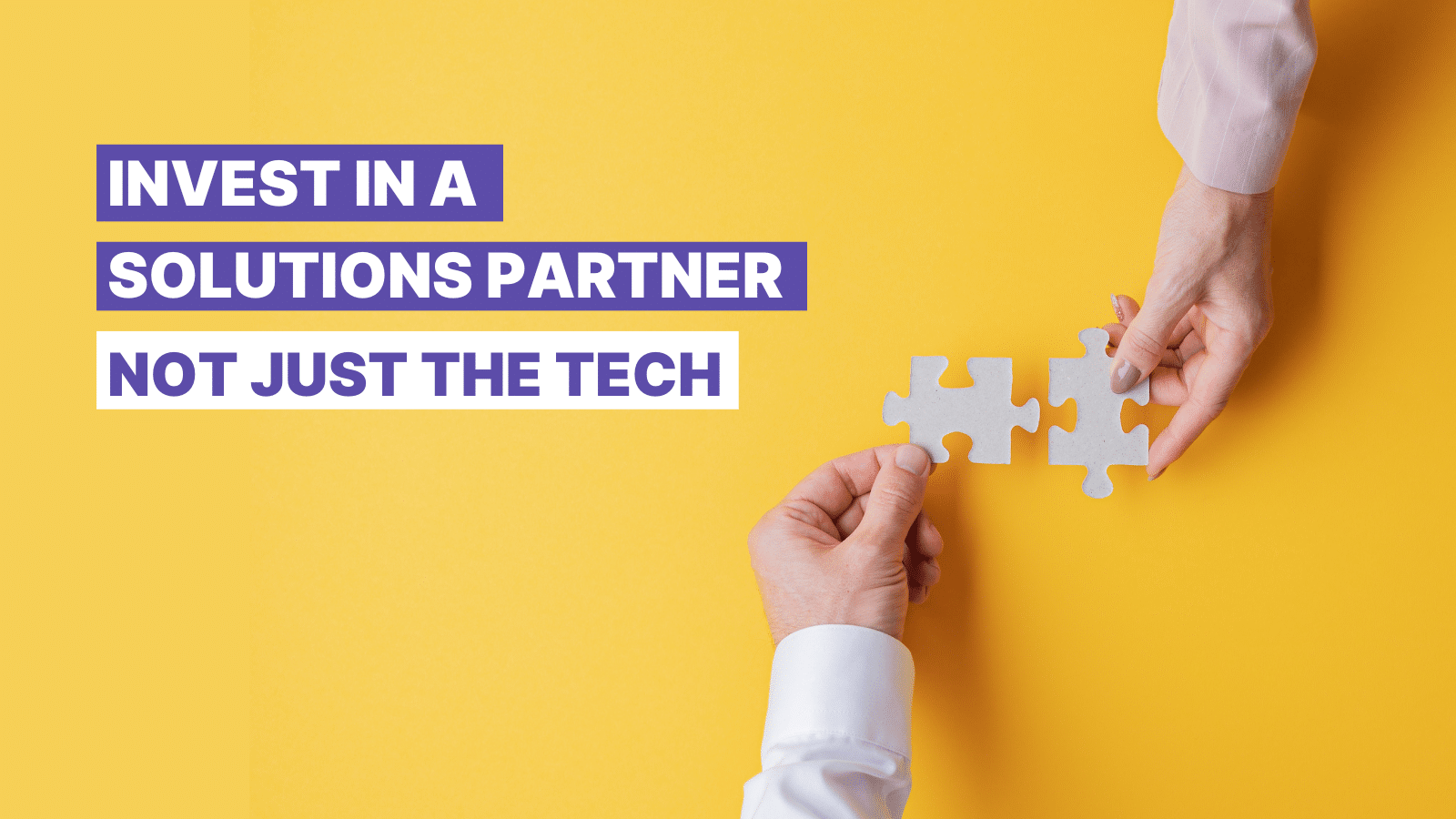 Invest in a solutions partner, not just the tech
